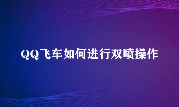 QQ飞车如何进行双喷操作