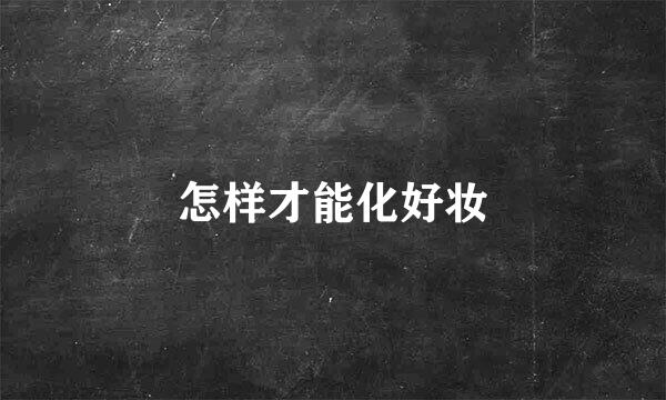 怎样才能化好妆