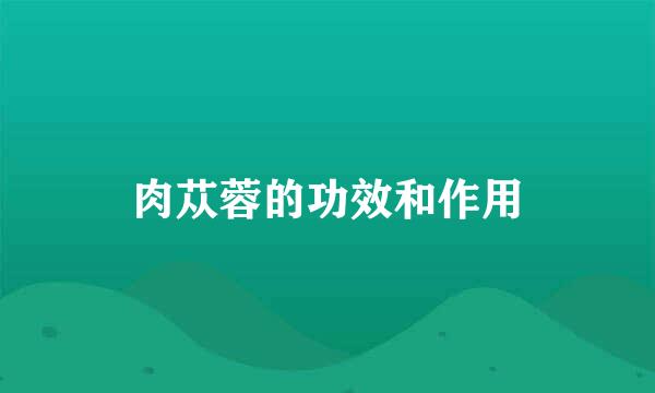 肉苁蓉的功效和作用