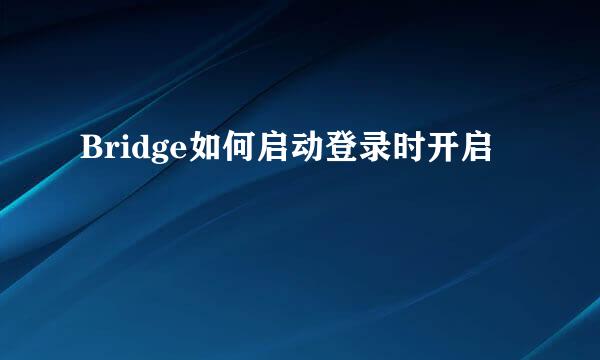 Bridge如何启动登录时开启
