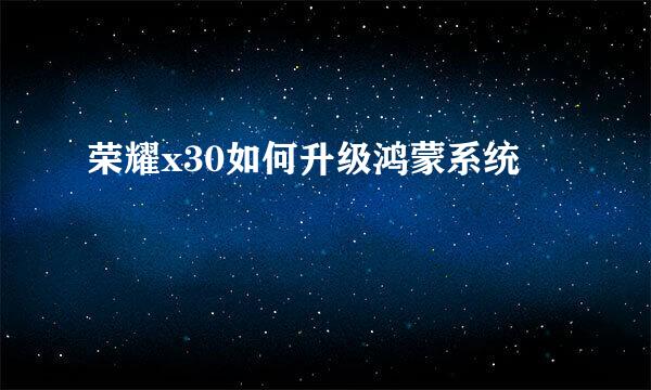 荣耀x30如何升级鸿蒙系统