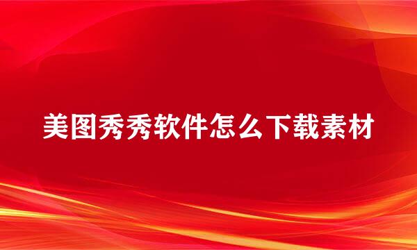 美图秀秀软件怎么下载素材