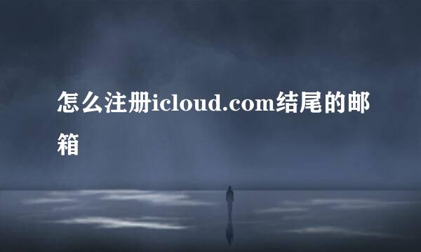 怎么注册icloud.com结尾的邮箱