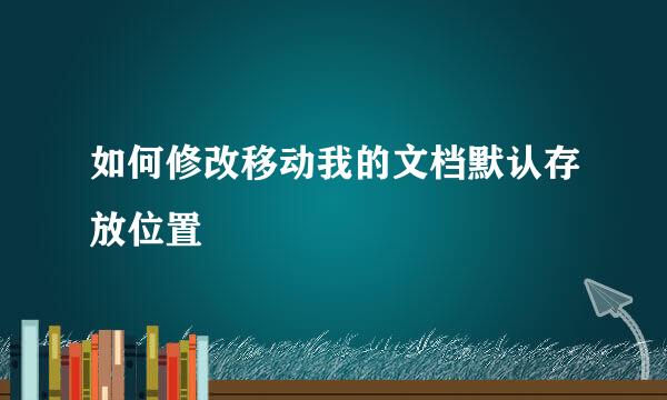 如何修改移动我的文档默认存放位置