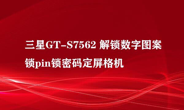 三星GT-S7562 解锁数字图案锁pin锁密码定屏格机