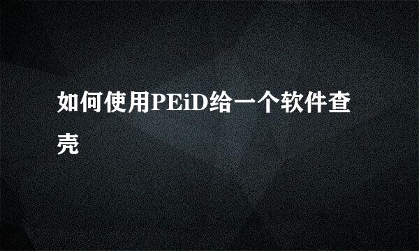 如何使用PEiD给一个软件查壳