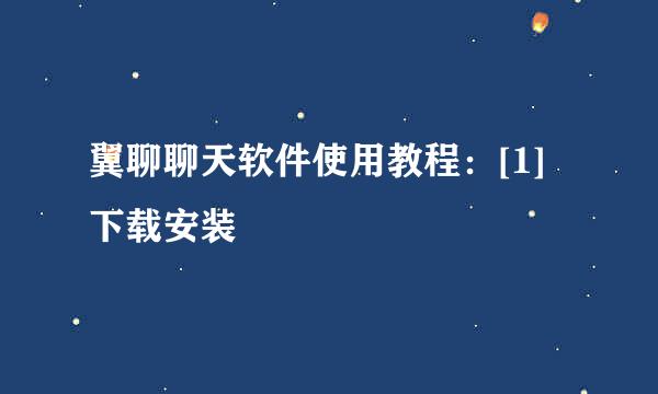翼聊聊天软件使用教程：[1]下载安装