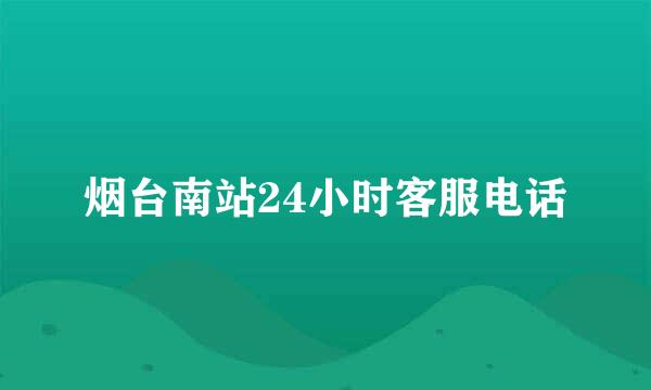 烟台南站24小时客服电话