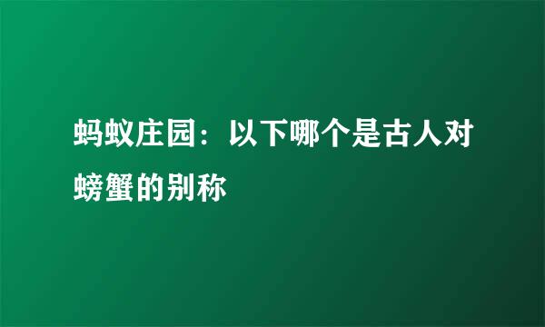 蚂蚁庄园：以下哪个是古人对螃蟹的别称
