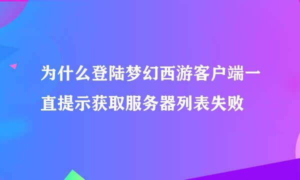为什么登陆梦幻西游客户端一直提示获取服务器列表失败