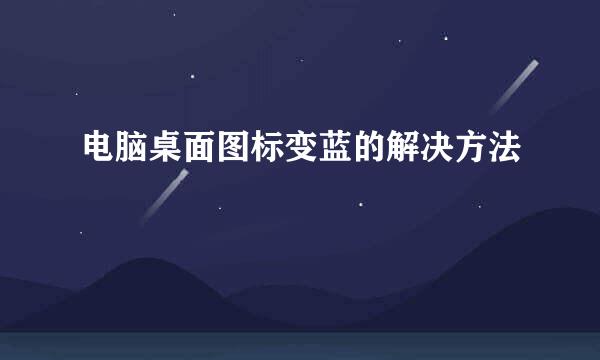 电脑桌面图标变蓝的解决方法