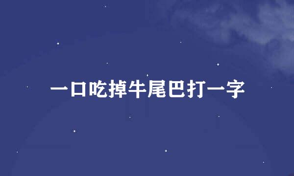 一口吃掉牛尾巴打一字