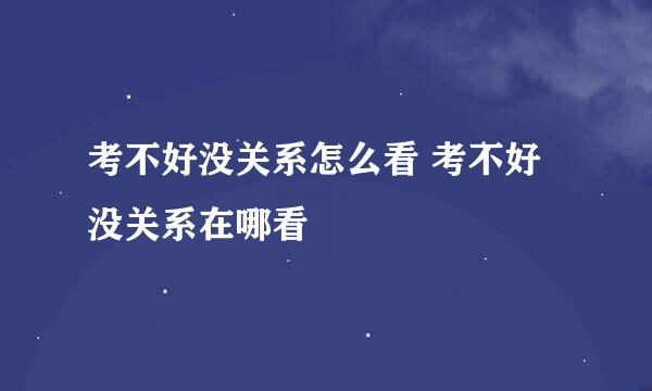 考不好没关系怎么看 考不好没关系在哪看