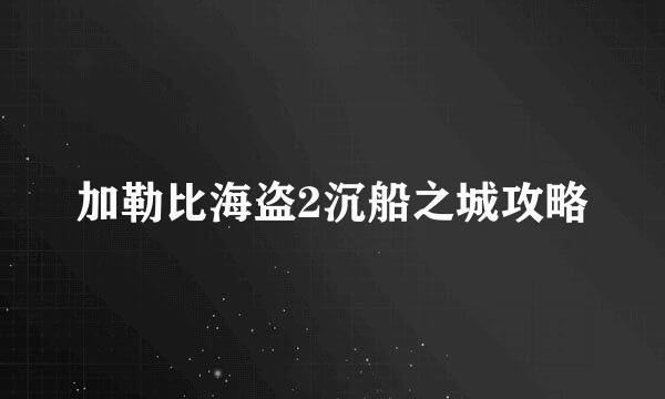 加勒比海盗2沉船之城攻略