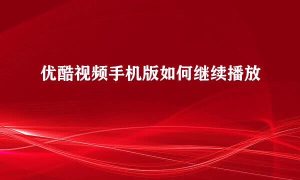 优酷视频手机版如何继续播放