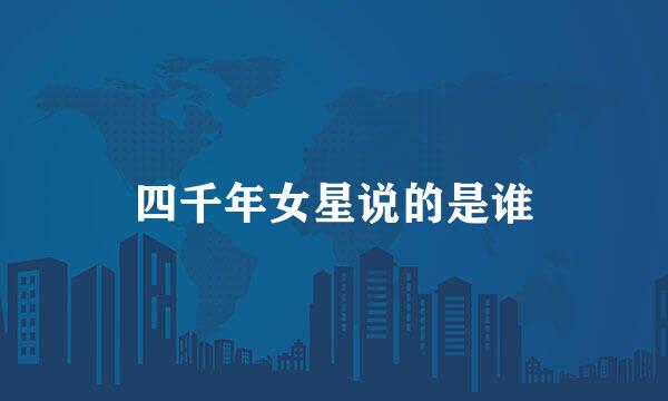 四千年女星说的是谁