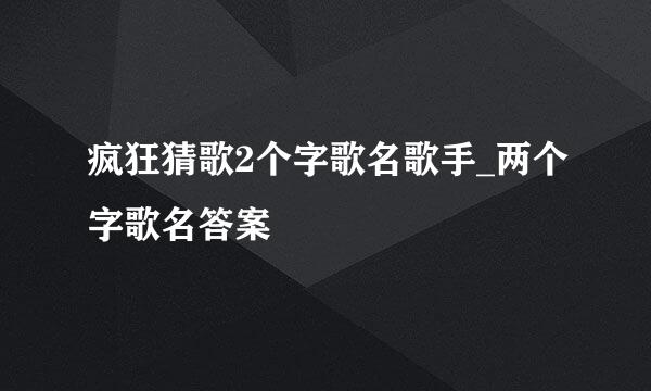 疯狂猜歌2个字歌名歌手_两个字歌名答案