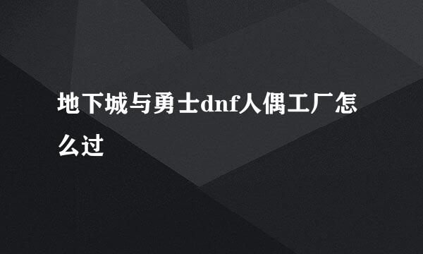 地下城与勇士dnf人偶工厂怎么过