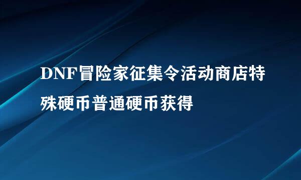DNF冒险家征集令活动商店特殊硬币普通硬币获得