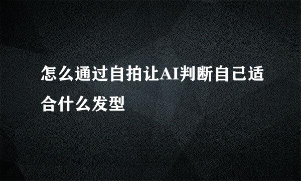 怎么通过自拍让AI判断自己适合什么发型
