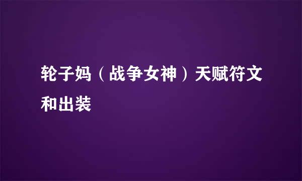 轮子妈（战争女神）天赋符文和出装