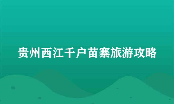 贵州西江千户苗寨旅游攻略