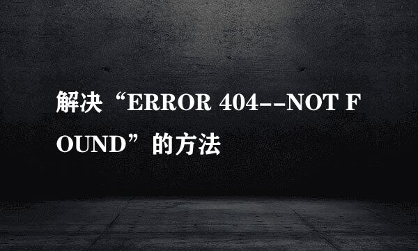 解决“ERROR 404--NOT FOUND”的方法