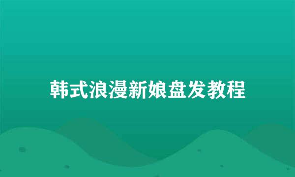韩式浪漫新娘盘发教程