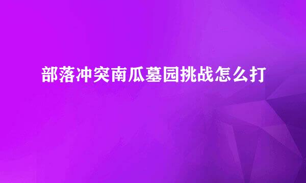 部落冲突南瓜墓园挑战怎么打