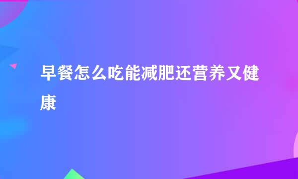 早餐怎么吃能减肥还营养又健康