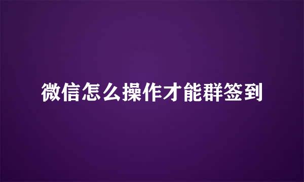 微信怎么操作才能群签到