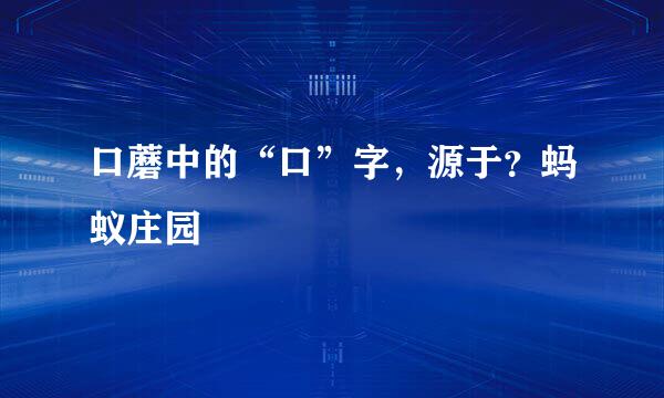 口蘑中的“口”字，源于？蚂蚁庄园