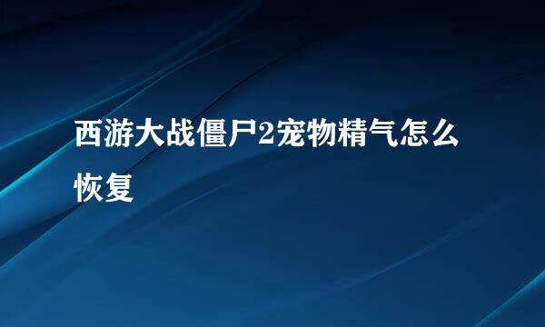西游大战僵尸2宠物精气怎么恢复