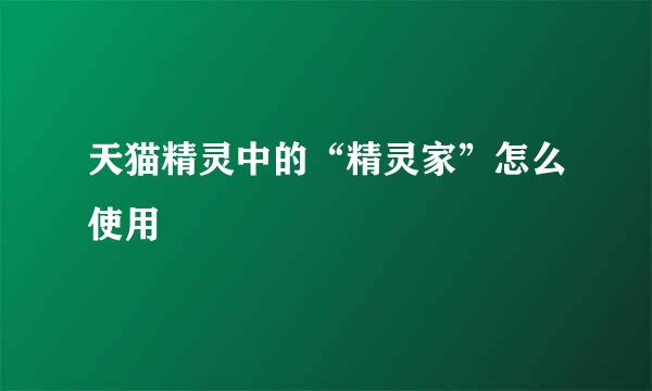 天猫精灵中的“精灵家”怎么使用