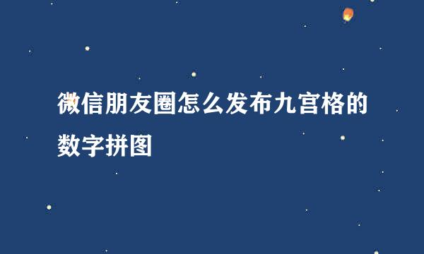微信朋友圈怎么发布九宫格的数字拼图