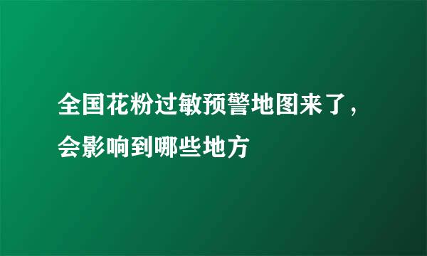 全国花粉过敏预警地图来了，会影响到哪些地方