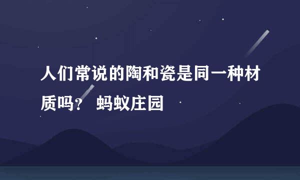人们常说的陶和瓷是同一种材质吗？ 蚂蚁庄园