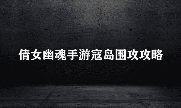 倩女幽魂手游寇岛围攻攻略
