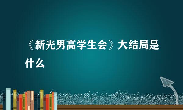 《新光男高学生会》大结局是什么