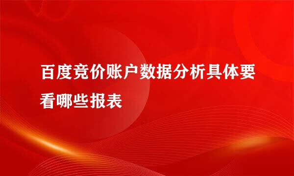百度竞价账户数据分析具体要看哪些报表