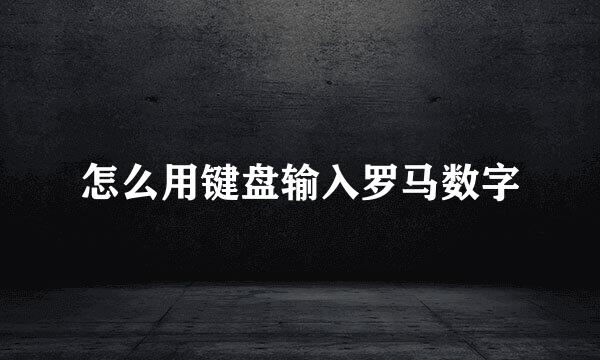 怎么用键盘输入罗马数字