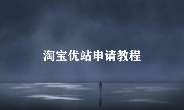 淘宝优站申请教程