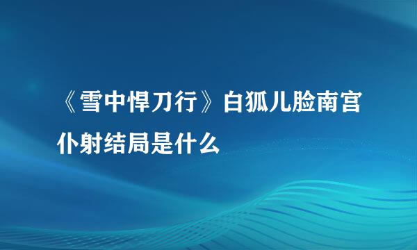 《雪中悍刀行》白狐儿脸南宫仆射结局是什么