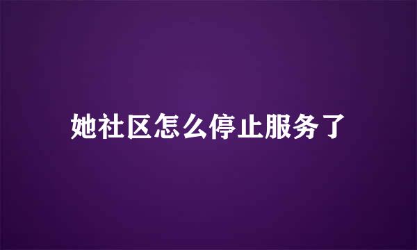 她社区怎么停止服务了
