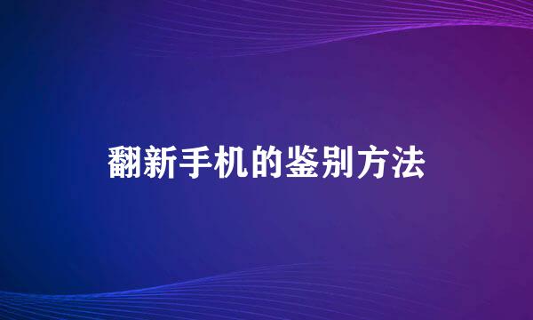 翻新手机的鉴别方法