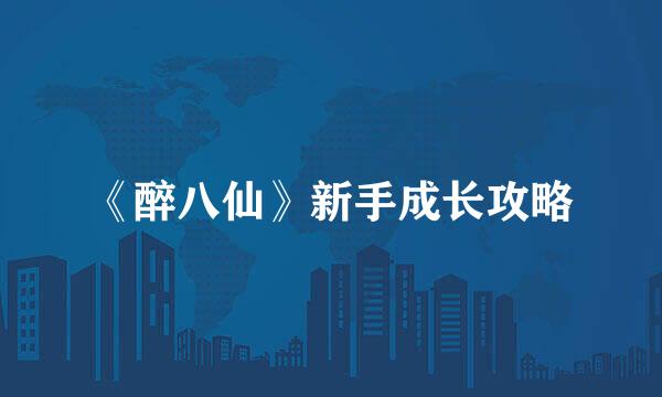《醉八仙》新手成长攻略