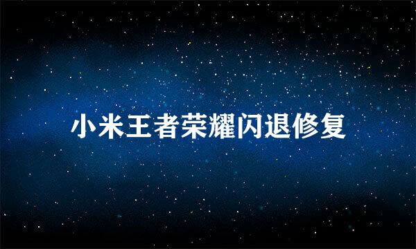 小米王者荣耀闪退修复