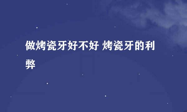 做烤瓷牙好不好 烤瓷牙的利弊