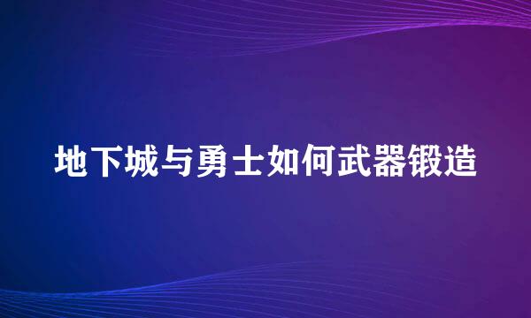 地下城与勇士如何武器锻造