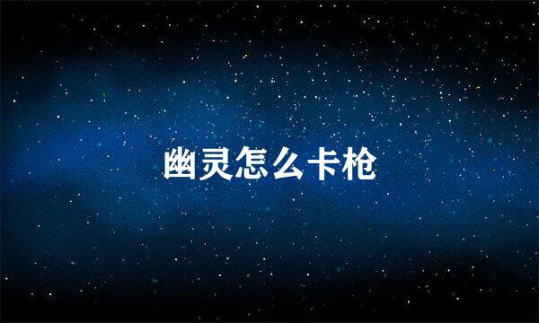 幽灵怎么卡枪